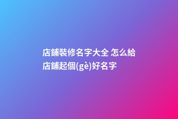店鋪裝修名字大全 怎么給店鋪起個(gè)好名字-第1張-店鋪起名-玄機(jī)派